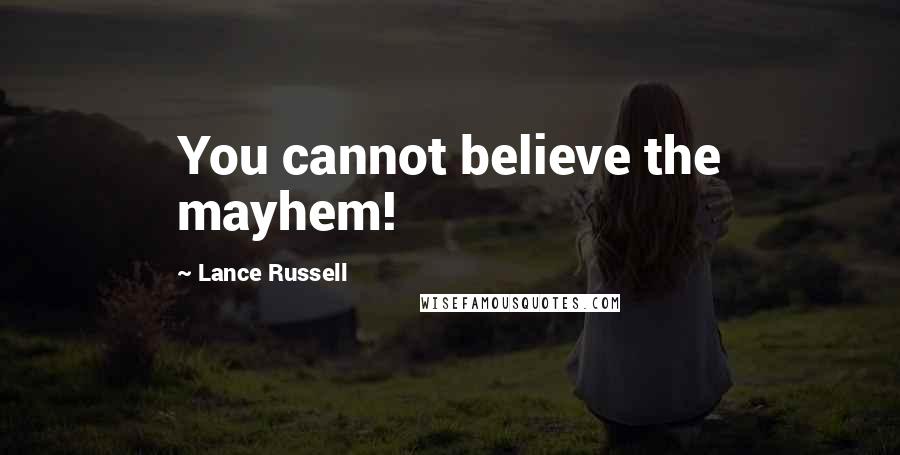Lance Russell Quotes: You cannot believe the mayhem!