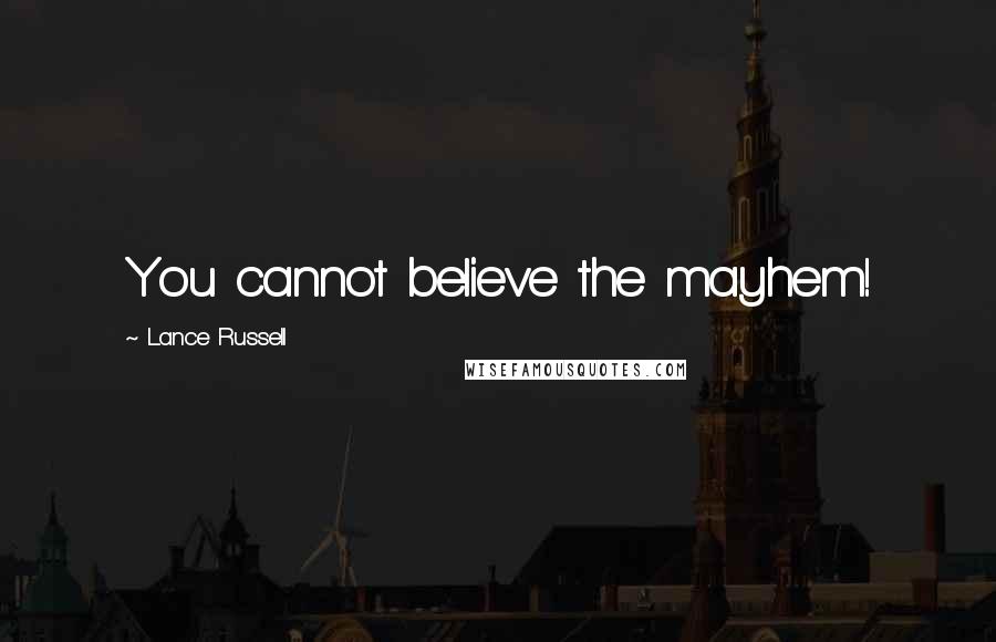 Lance Russell Quotes: You cannot believe the mayhem!