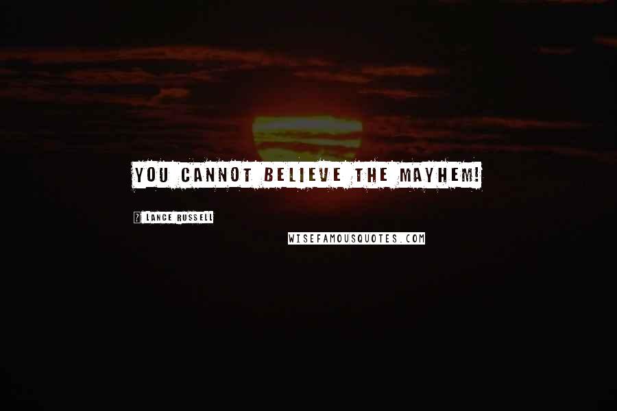 Lance Russell Quotes: You cannot believe the mayhem!