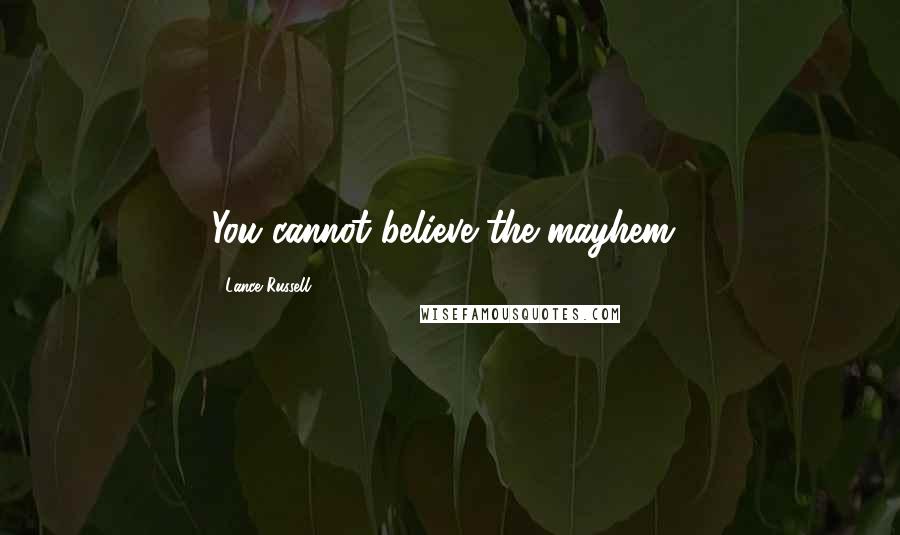 Lance Russell Quotes: You cannot believe the mayhem!