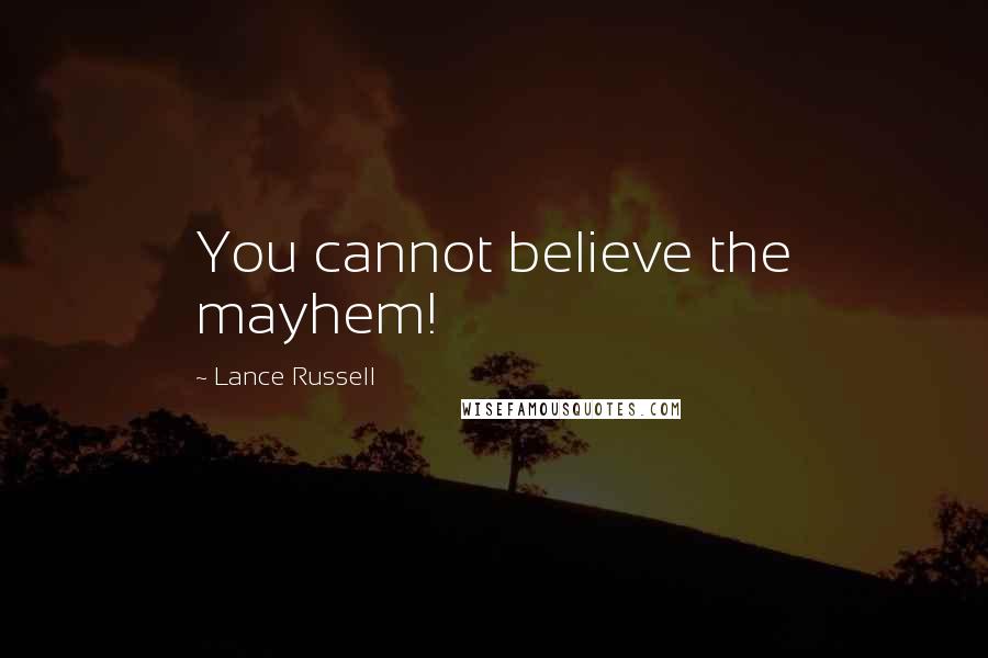 Lance Russell Quotes: You cannot believe the mayhem!