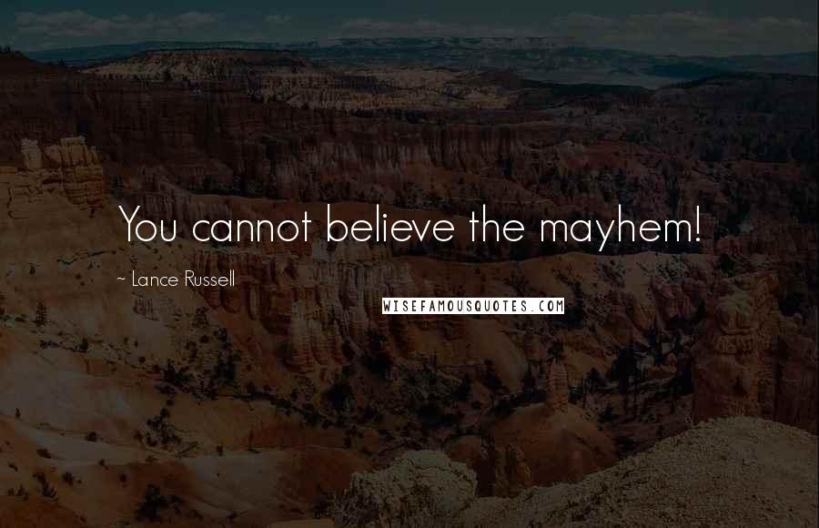 Lance Russell Quotes: You cannot believe the mayhem!