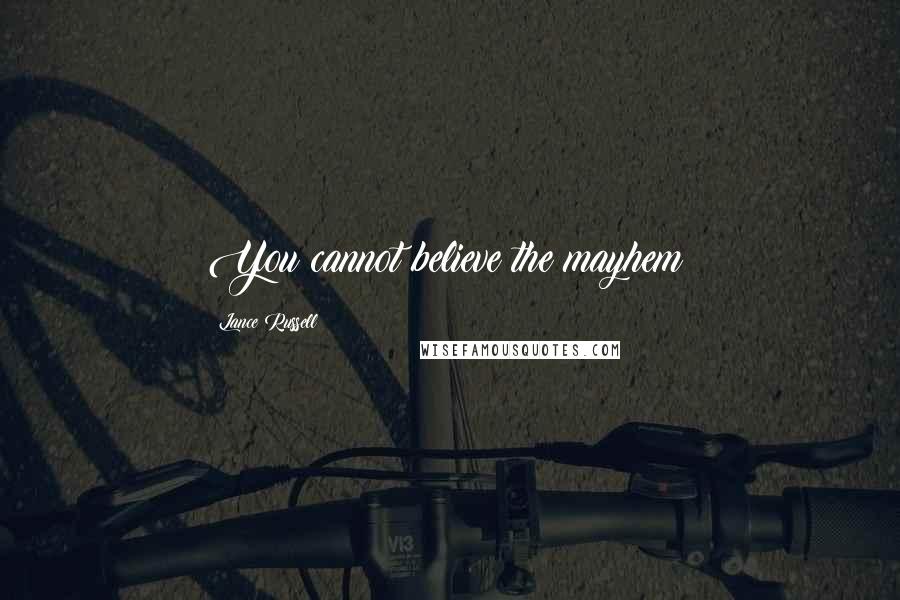 Lance Russell Quotes: You cannot believe the mayhem!