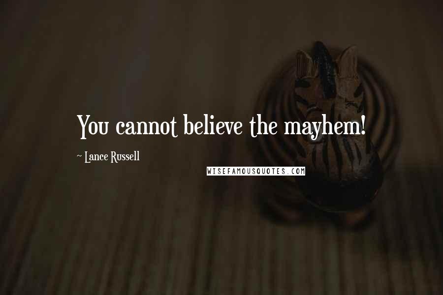 Lance Russell Quotes: You cannot believe the mayhem!