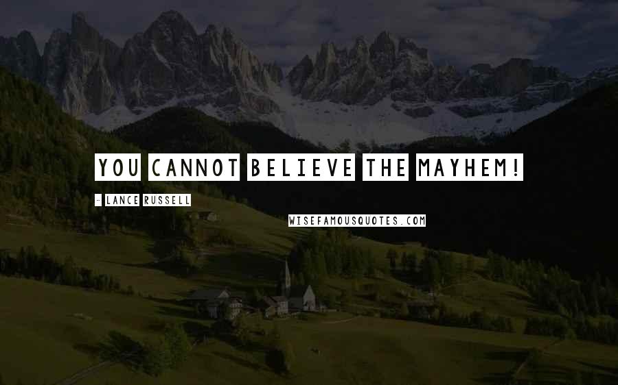 Lance Russell Quotes: You cannot believe the mayhem!