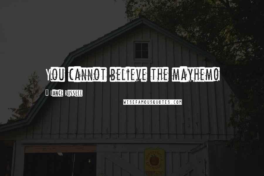 Lance Russell Quotes: You cannot believe the mayhem!