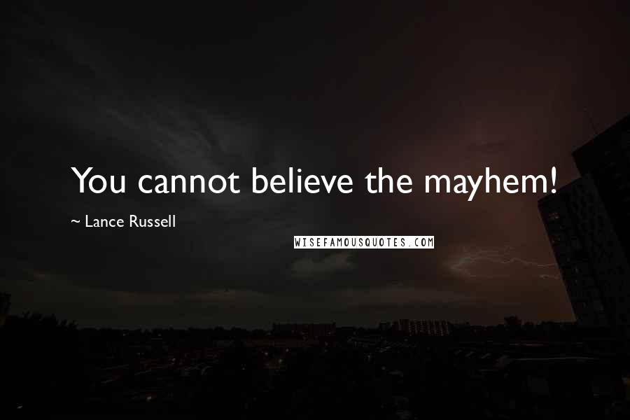 Lance Russell Quotes: You cannot believe the mayhem!
