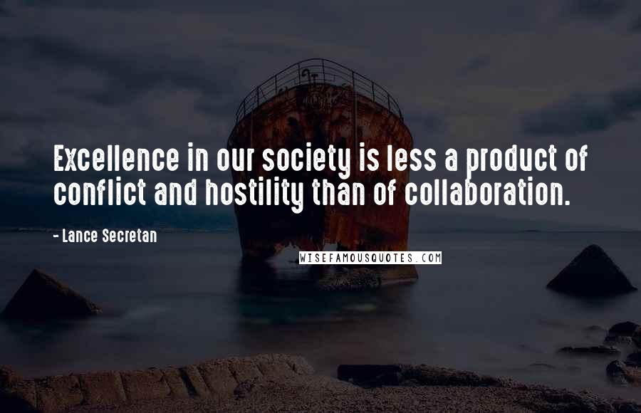 Lance Secretan Quotes: Excellence in our society is less a product of conflict and hostility than of collaboration.