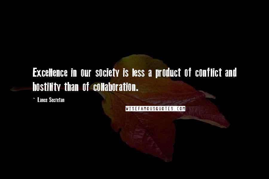 Lance Secretan Quotes: Excellence in our society is less a product of conflict and hostility than of collaboration.