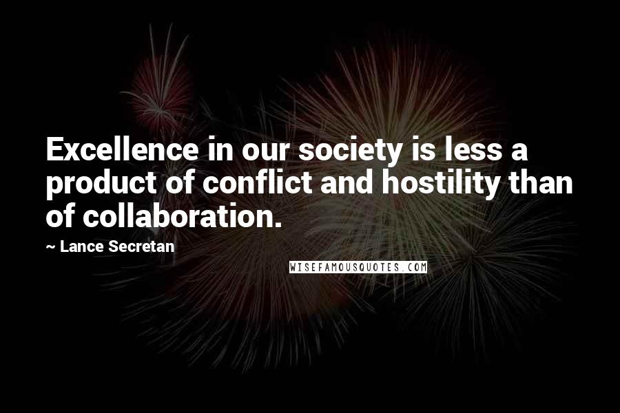 Lance Secretan Quotes: Excellence in our society is less a product of conflict and hostility than of collaboration.