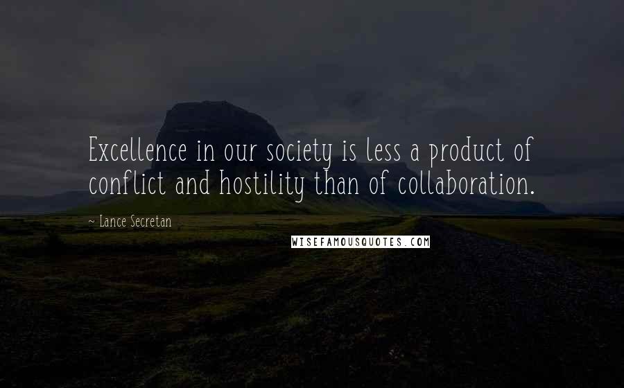 Lance Secretan Quotes: Excellence in our society is less a product of conflict and hostility than of collaboration.