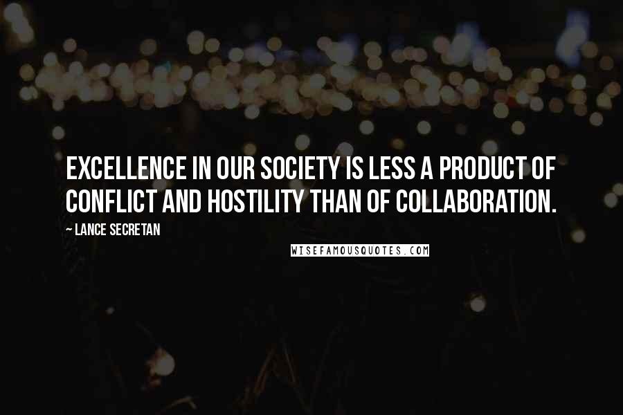 Lance Secretan Quotes: Excellence in our society is less a product of conflict and hostility than of collaboration.