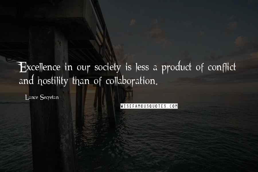 Lance Secretan Quotes: Excellence in our society is less a product of conflict and hostility than of collaboration.