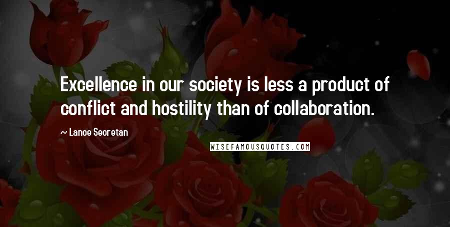 Lance Secretan Quotes: Excellence in our society is less a product of conflict and hostility than of collaboration.