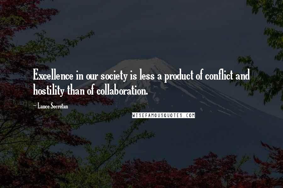Lance Secretan Quotes: Excellence in our society is less a product of conflict and hostility than of collaboration.