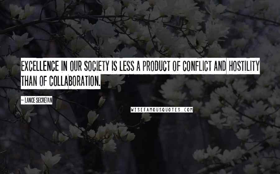 Lance Secretan Quotes: Excellence in our society is less a product of conflict and hostility than of collaboration.