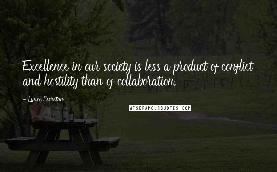 Lance Secretan Quotes: Excellence in our society is less a product of conflict and hostility than of collaboration.