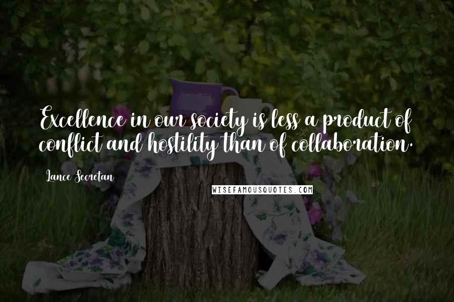 Lance Secretan Quotes: Excellence in our society is less a product of conflict and hostility than of collaboration.