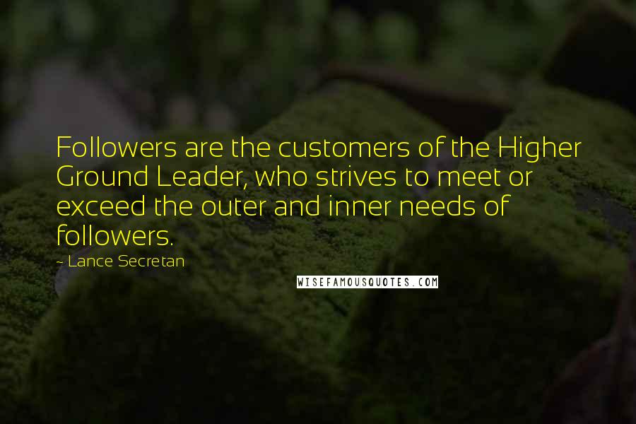 Lance Secretan Quotes: Followers are the customers of the Higher Ground Leader, who strives to meet or exceed the outer and inner needs of followers.