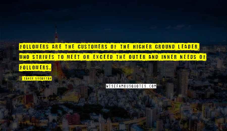 Lance Secretan Quotes: Followers are the customers of the Higher Ground Leader, who strives to meet or exceed the outer and inner needs of followers.