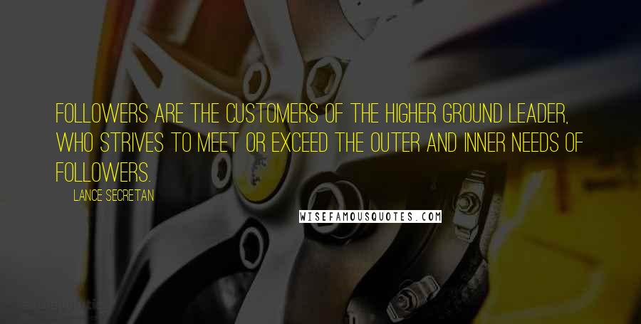Lance Secretan Quotes: Followers are the customers of the Higher Ground Leader, who strives to meet or exceed the outer and inner needs of followers.