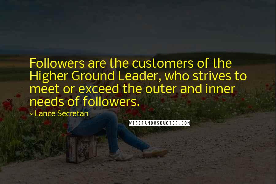 Lance Secretan Quotes: Followers are the customers of the Higher Ground Leader, who strives to meet or exceed the outer and inner needs of followers.