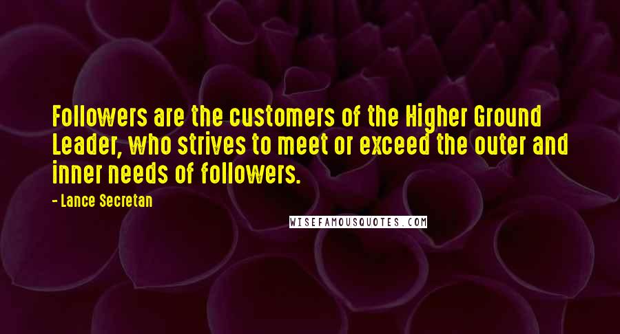 Lance Secretan Quotes: Followers are the customers of the Higher Ground Leader, who strives to meet or exceed the outer and inner needs of followers.