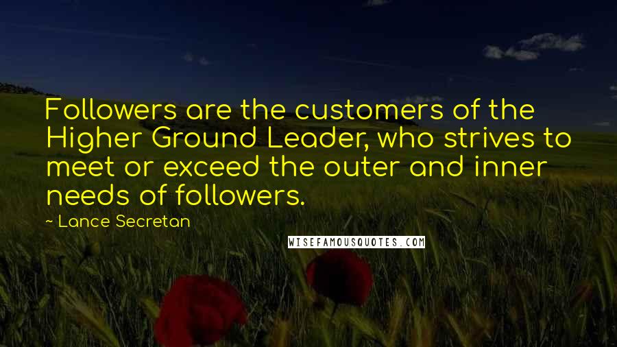 Lance Secretan Quotes: Followers are the customers of the Higher Ground Leader, who strives to meet or exceed the outer and inner needs of followers.