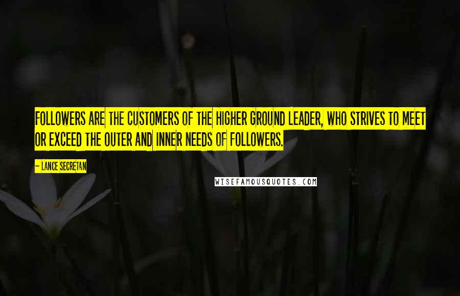 Lance Secretan Quotes: Followers are the customers of the Higher Ground Leader, who strives to meet or exceed the outer and inner needs of followers.