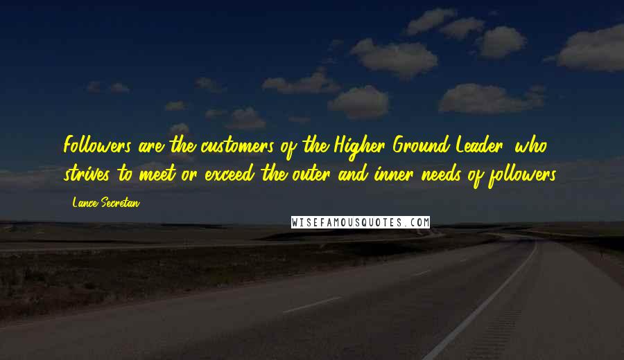 Lance Secretan Quotes: Followers are the customers of the Higher Ground Leader, who strives to meet or exceed the outer and inner needs of followers.