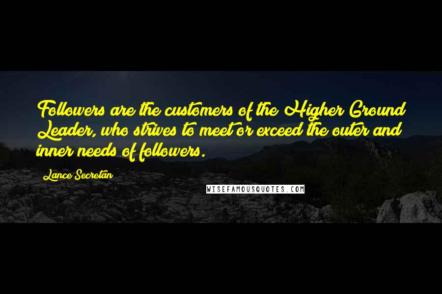 Lance Secretan Quotes: Followers are the customers of the Higher Ground Leader, who strives to meet or exceed the outer and inner needs of followers.