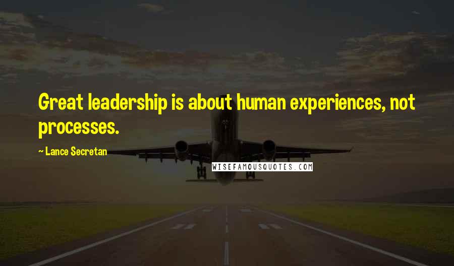 Lance Secretan Quotes: Great leadership is about human experiences, not processes.