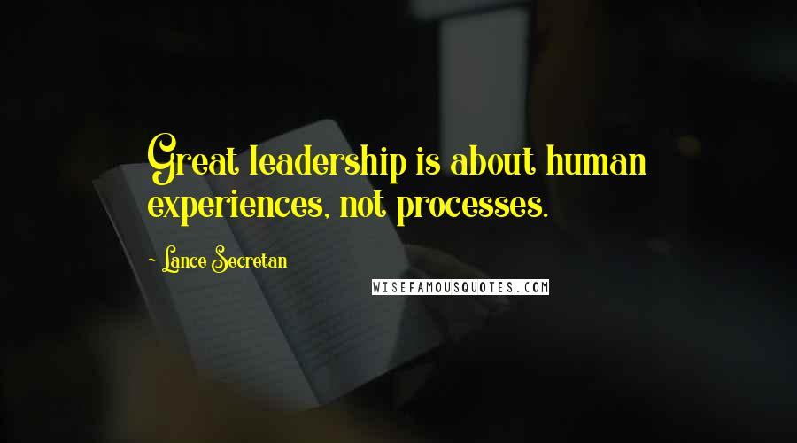 Lance Secretan Quotes: Great leadership is about human experiences, not processes.