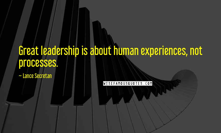 Lance Secretan Quotes: Great leadership is about human experiences, not processes.