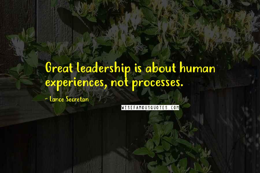 Lance Secretan Quotes: Great leadership is about human experiences, not processes.