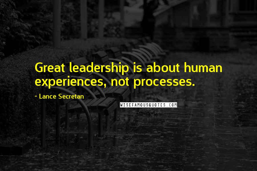 Lance Secretan Quotes: Great leadership is about human experiences, not processes.