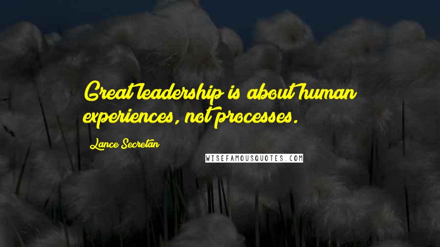 Lance Secretan Quotes: Great leadership is about human experiences, not processes.