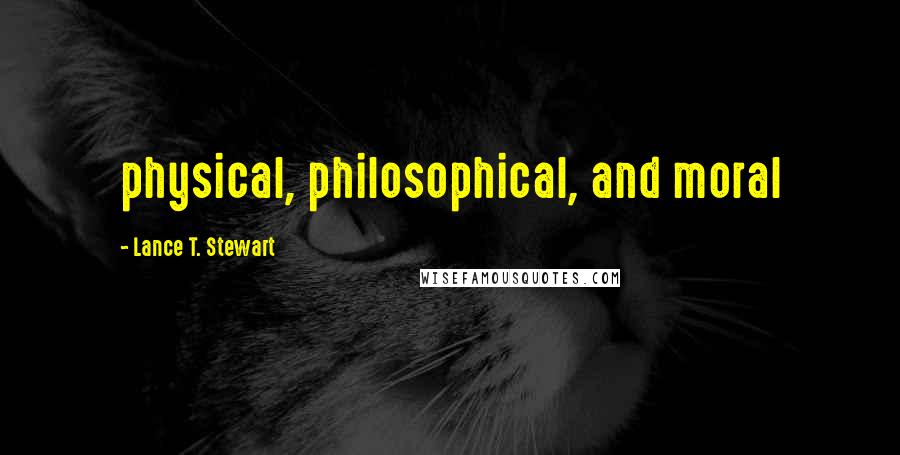 Lance T. Stewart Quotes: physical, philosophical, and moral