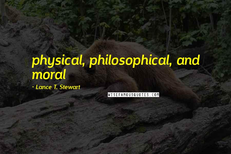 Lance T. Stewart Quotes: physical, philosophical, and moral