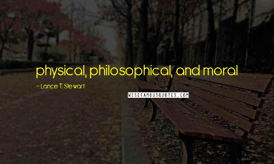 Lance T. Stewart Quotes: physical, philosophical, and moral