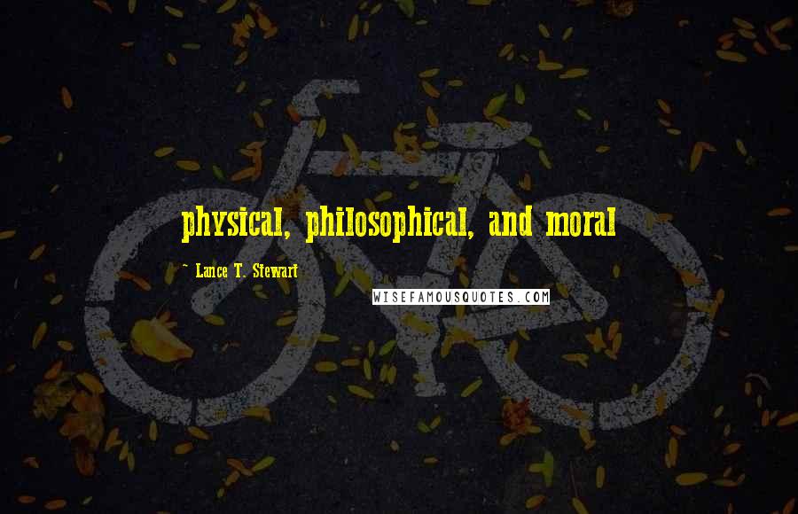 Lance T. Stewart Quotes: physical, philosophical, and moral