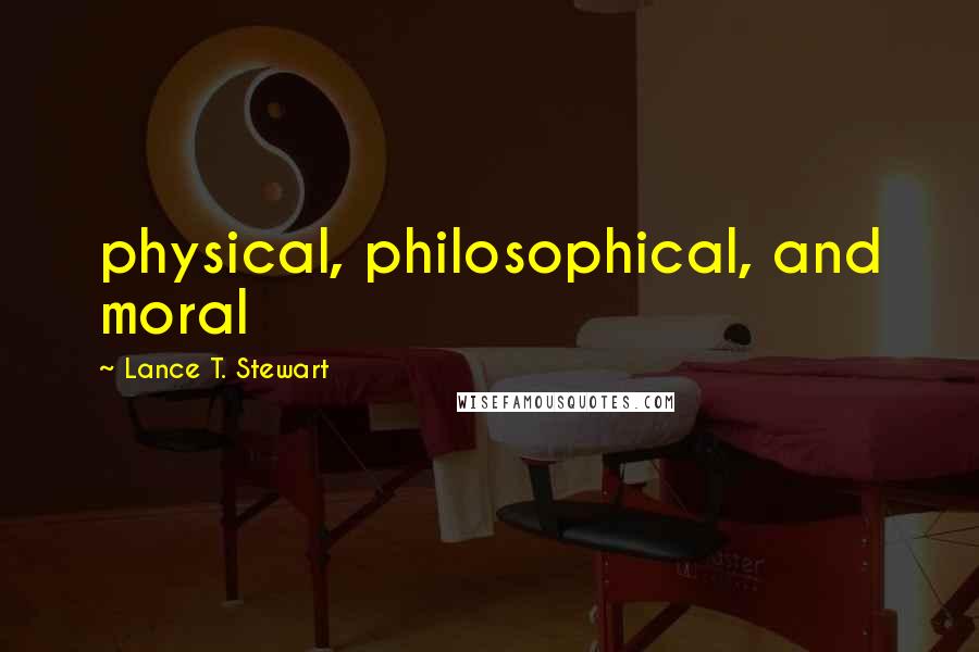 Lance T. Stewart Quotes: physical, philosophical, and moral