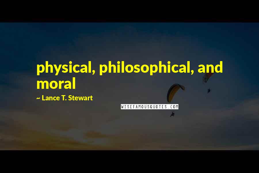 Lance T. Stewart Quotes: physical, philosophical, and moral