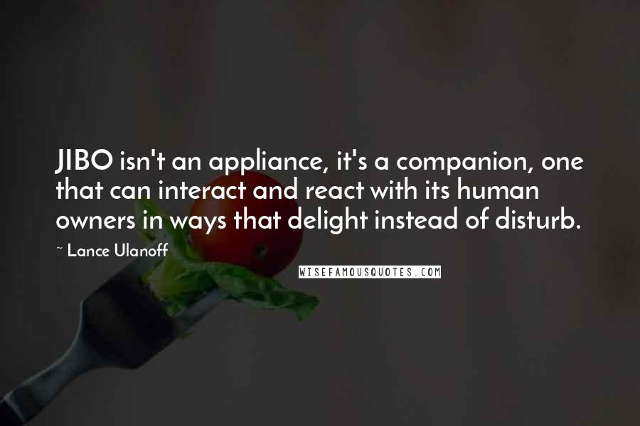 Lance Ulanoff Quotes: JIBO isn't an appliance, it's a companion, one that can interact and react with its human owners in ways that delight instead of disturb.