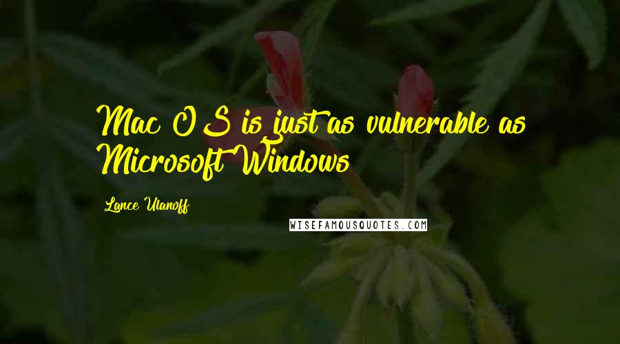 Lance Ulanoff Quotes: Mac OS is just as vulnerable as Microsoft Windows