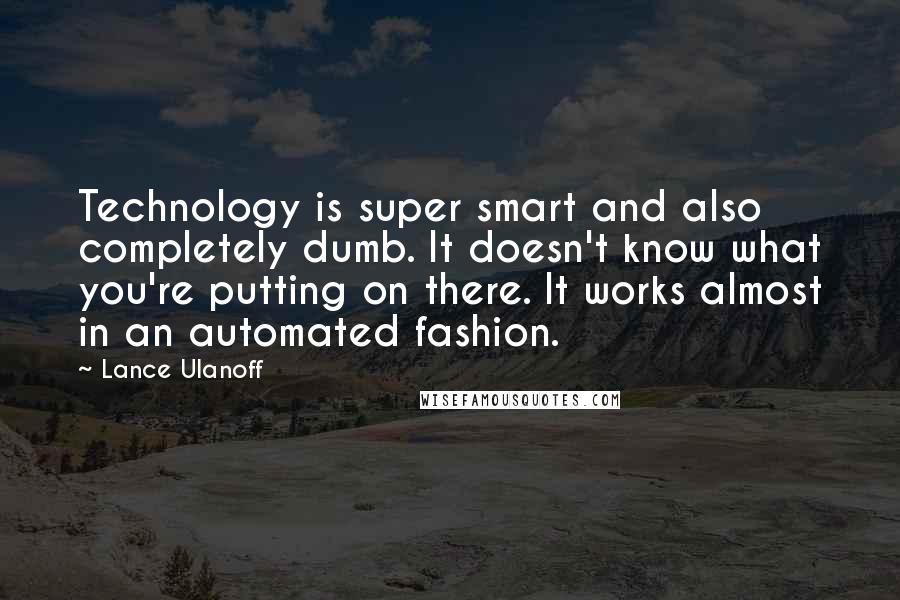 Lance Ulanoff Quotes: Technology is super smart and also completely dumb. It doesn't know what you're putting on there. It works almost in an automated fashion.