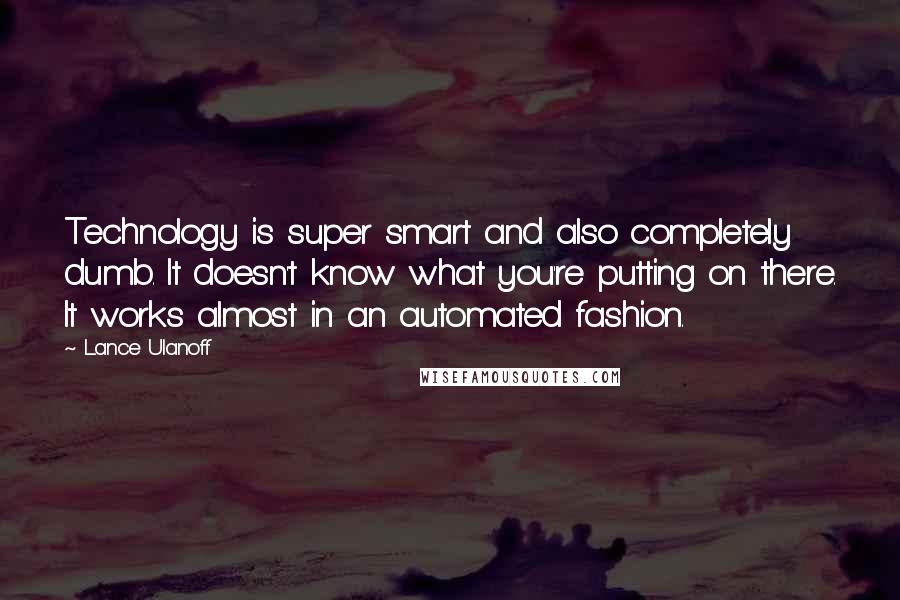 Lance Ulanoff Quotes: Technology is super smart and also completely dumb. It doesn't know what you're putting on there. It works almost in an automated fashion.