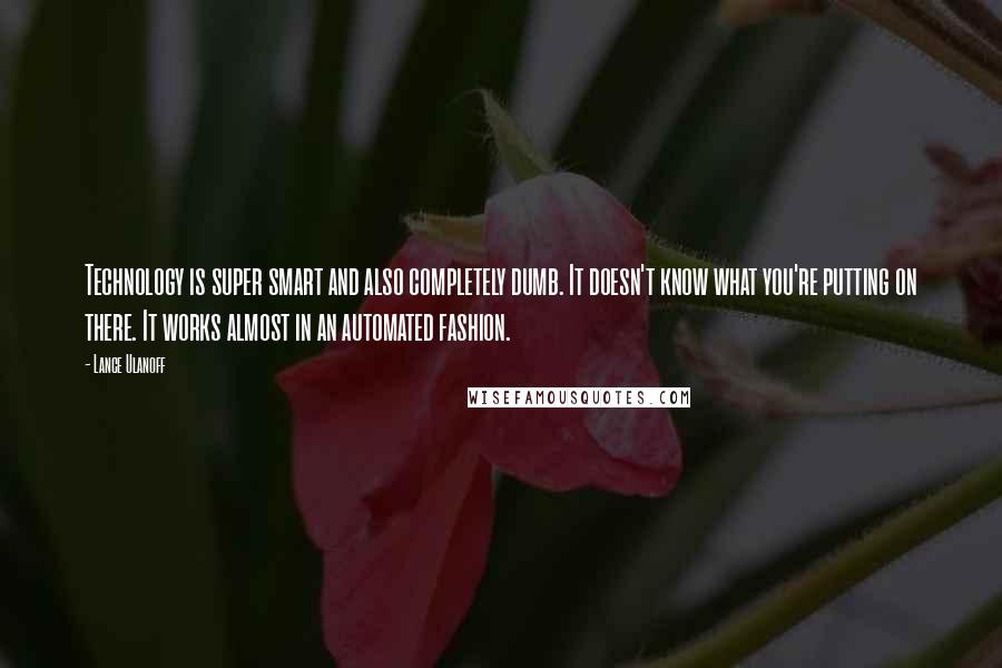 Lance Ulanoff Quotes: Technology is super smart and also completely dumb. It doesn't know what you're putting on there. It works almost in an automated fashion.