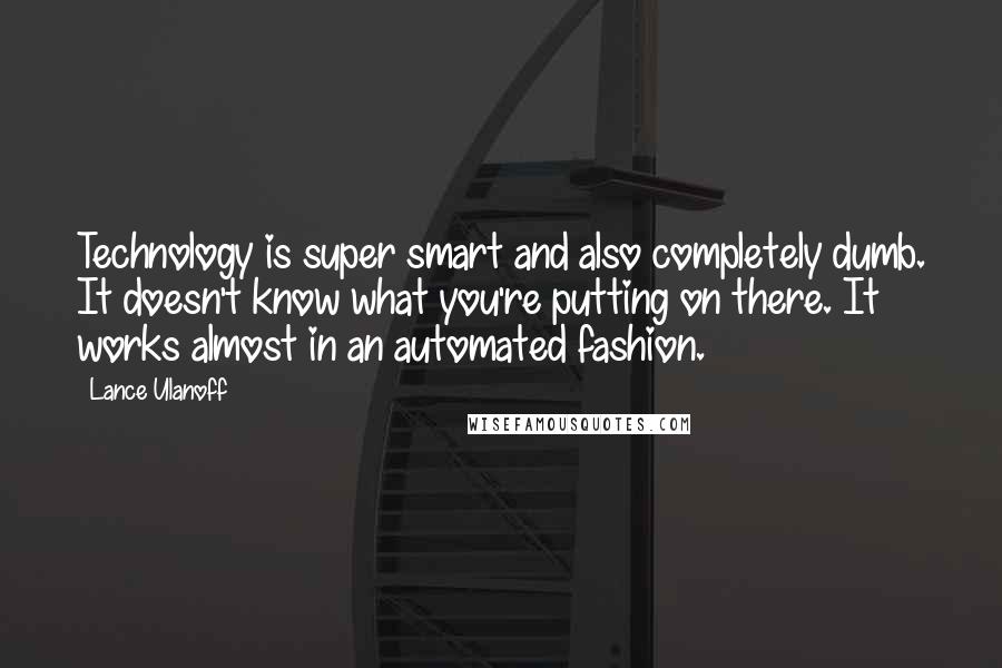 Lance Ulanoff Quotes: Technology is super smart and also completely dumb. It doesn't know what you're putting on there. It works almost in an automated fashion.