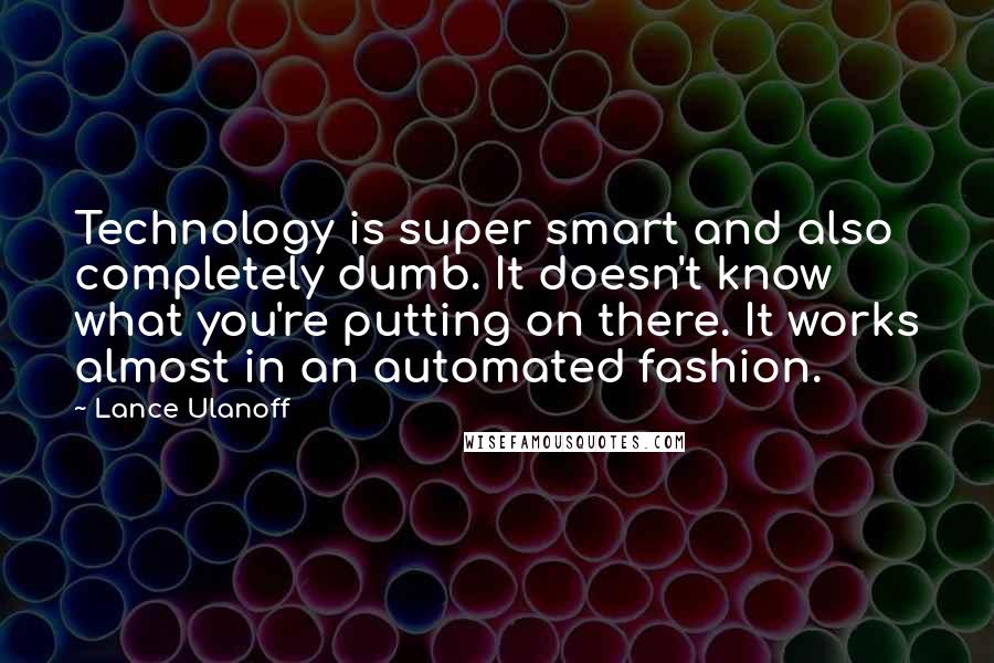 Lance Ulanoff Quotes: Technology is super smart and also completely dumb. It doesn't know what you're putting on there. It works almost in an automated fashion.